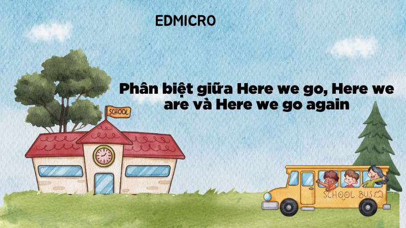 Phân biệt giữa Here we go, Here we are và Here we go again