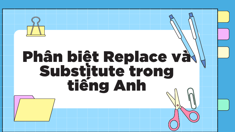 Phân biệt Replace và Substitute trong tiếng Anh