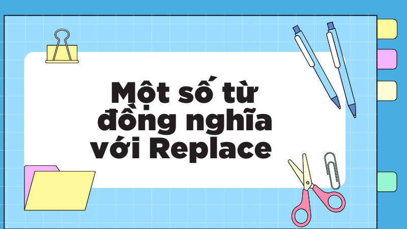 Một số từ đồng nghĩa với Replace 