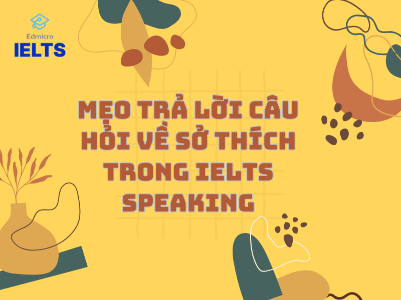 Mẹo trả lời câu hỏi về sở thích trong IELTS Speaking