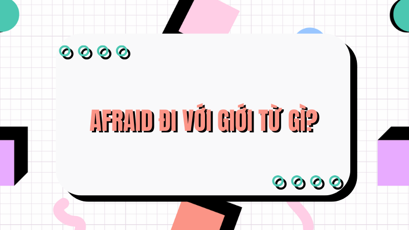 Afraid đi với giới từ gì?