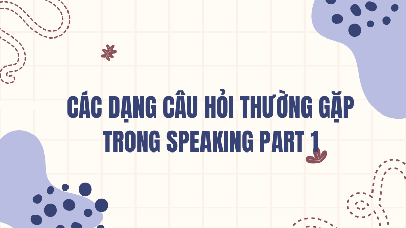 Các dạng câu hỏi thường gặp trong Speaking part 1