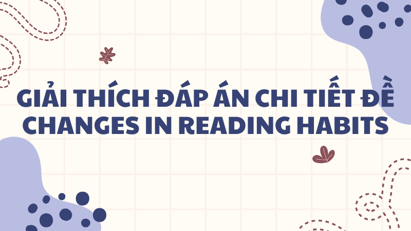 Giải thích đáp án chi tiết đề Changes in reading habits