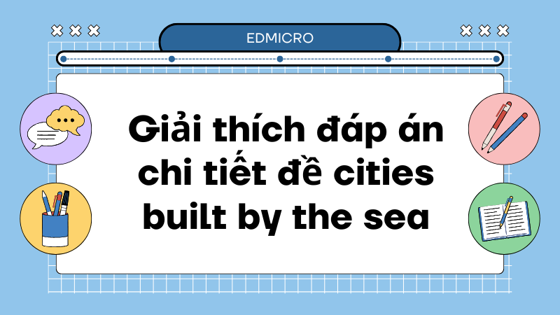 Giải thích đáp án chi tiết đề cities built by the sea