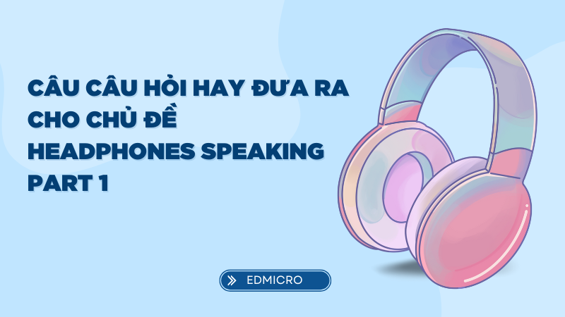 Câu câu hỏi hay đưa ra cho chủ đề headphones speaking part 1