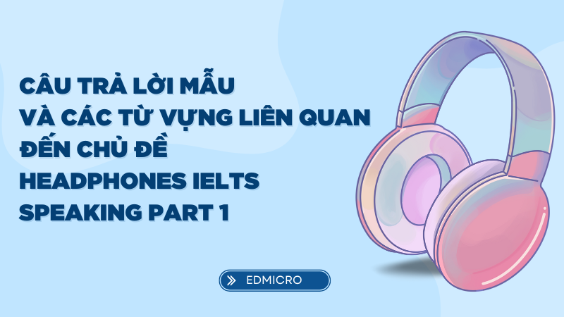 Câu trả lời mẫu và các từ vựng liên quan đến chủ đề headphones ielts speaking part 1