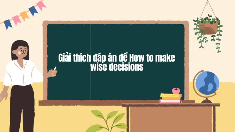 Giải thích đáp án chi tiết đề CAM 16 test 2 reading passage·3: How to make wise decisions