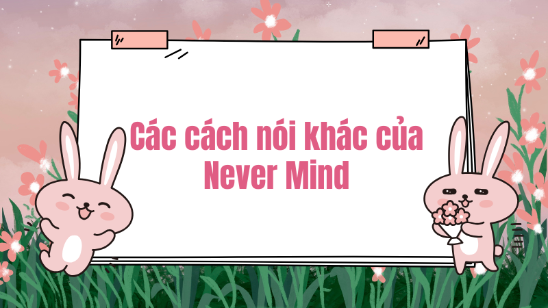 Các cách nói khác của never mind