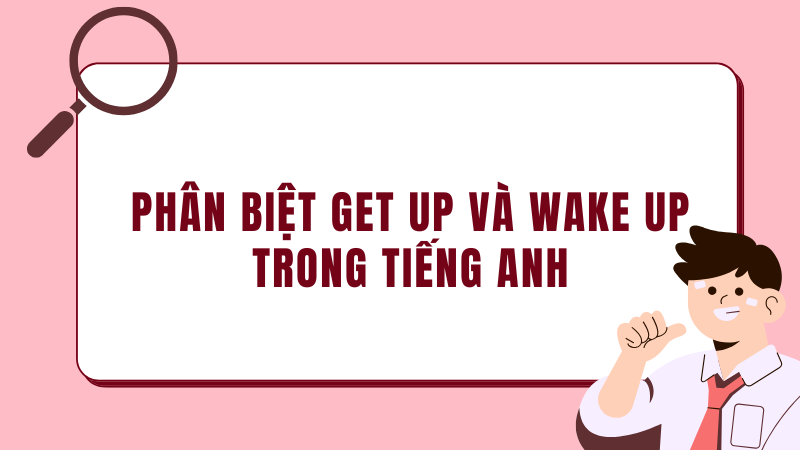 Phân biệt get up và wake up trong tiếng Anh