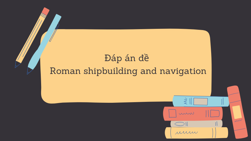 Đáp án đề 
Roman shipbuilding and navigation