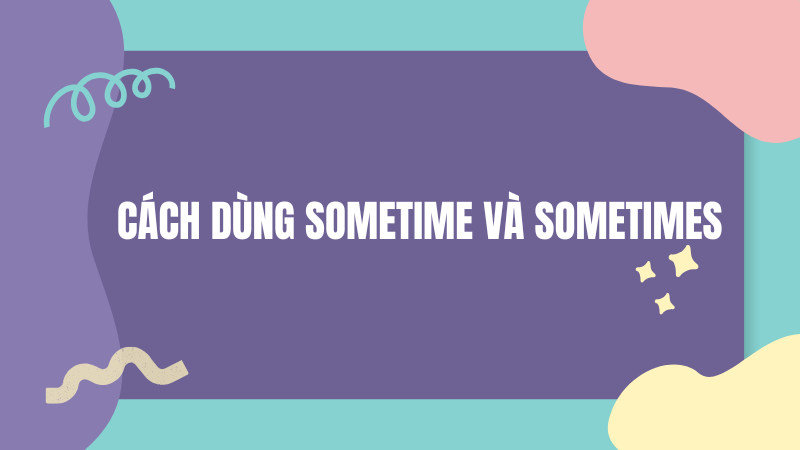 Cách dùng Sometime và Sometimes