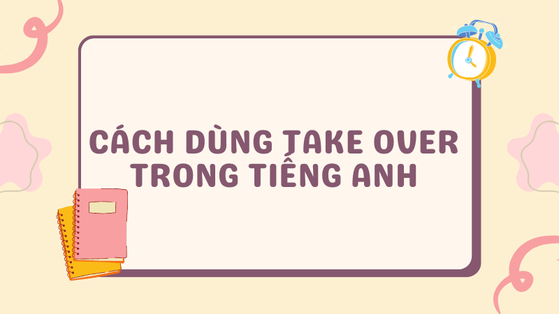 Cách dùng Take over trong tiếng Anh