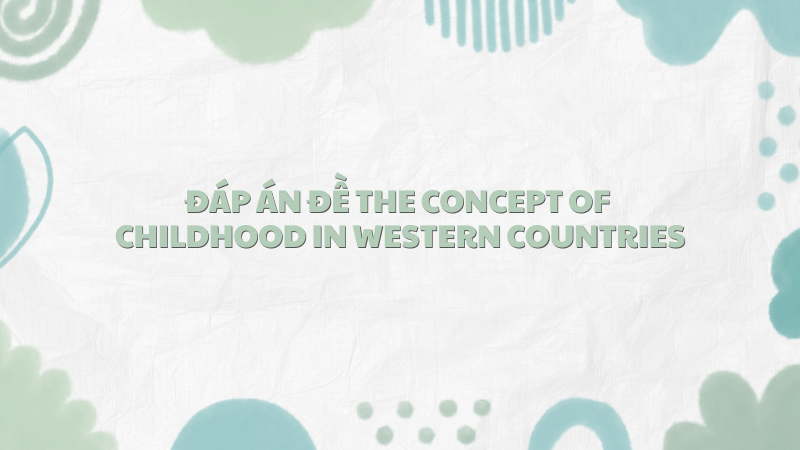 Đáp án đề the concept of childhood in western countries