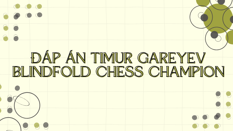 Đáp án Timur Gareyev blindfold chess champion