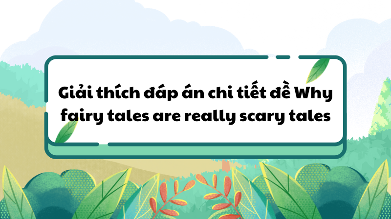 Giải thích đáp án chi tiết đề Why fairy tales are really scary tales