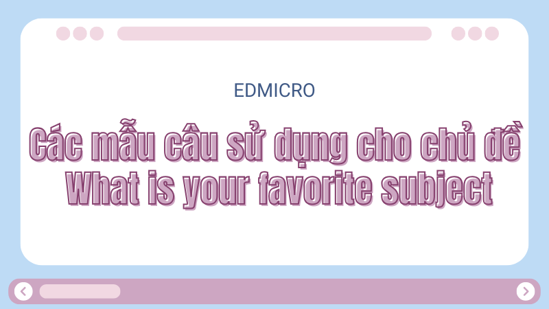 Các mẫu câu sử dụng cho chủ đề What is your favorite subject