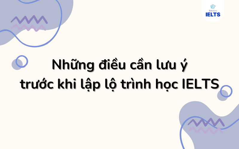 Những điều cần lưu ý trước khi lên lộ trình học IELTS